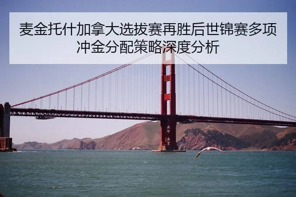 麦金托什加拿大选拔赛再胜后世锦赛多项冲金分配策略深度分析