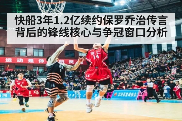 快船3年1.2亿续约保罗乔治传言背后的锋线核心与争冠窗口分析