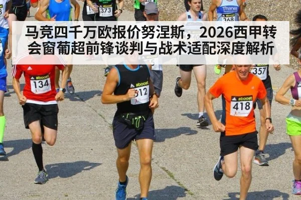 马竞四千万欧报价努涅斯，2026西甲转会窗葡超前锋谈判与战术适配深度解析