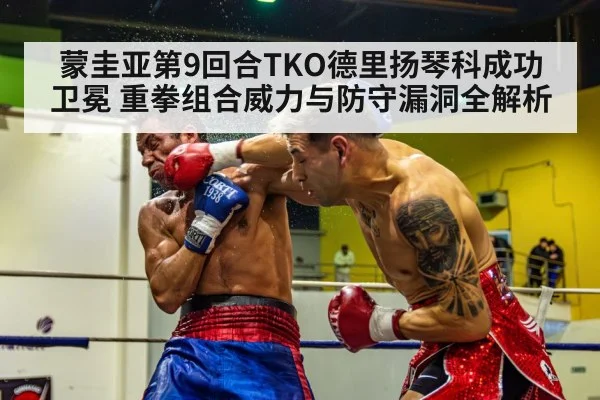 蒙圭亚第9回合TKO德里扬琴科成功卫冕 重拳组合威力与防守漏洞全解析