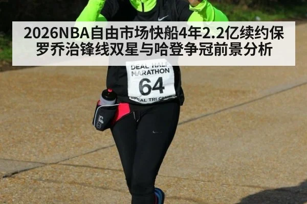 2026NBA自由市场快船4年2.2亿续约保罗乔治锋线双星与哈登争冠前景分析