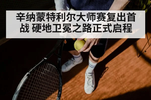 辛纳蒙特利尔大师赛复出首战 硬地卫冕之路正式启程