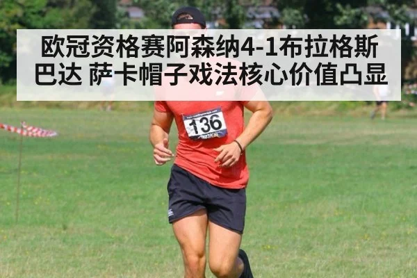 欧冠资格赛阿森纳4-1布拉格斯巴达 萨卡帽子戏法核心价值凸显