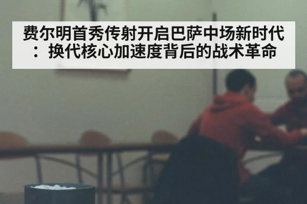费尔明首秀传射开启巴萨中场新时代：换代核心加速度背后的战术革命