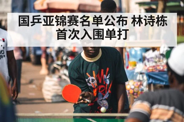 国乒亚锦赛名单公布 林诗栋首次入围单打